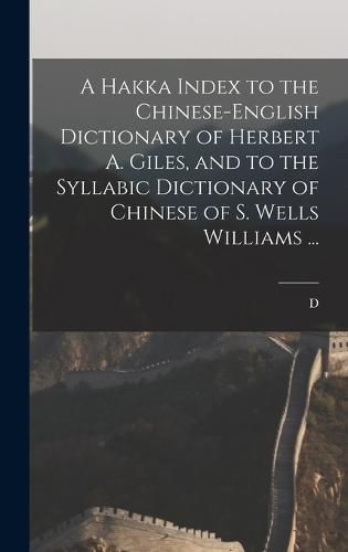 A Hakka Index to the Chinese-English Dictionary of Herbert A. Giles, and to the Syllabic Dictionary of Chinese of S. Wells Williams ...