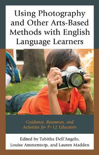 Cover image for Using Photography and Other Arts-Based Methods With English Language Learners: Guidance, Resources, and Activities for P-12 Educators