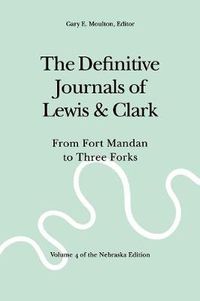 Cover image for The Definitive Journals of Lewis and Clark, Vol 4: From Fort Mandan to Three Forks