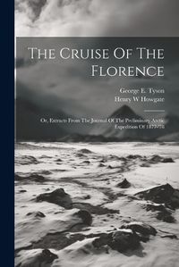 Cover image for The Cruise Of The Florence; Or, Extracts From The Journal Of The Preliminary Arctic Expedition Of 1877-'78