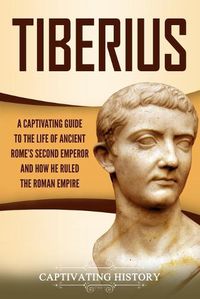 Cover image for Tiberius: A Captivating Guide to the Life of Ancient Rome's Second Emperor and How He Ruled the Roman Empire