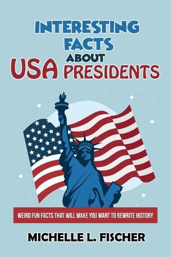 Cover image for Interesting Facts About USA Presidents: Weird Fun Facts That Will Make You Want To Rewrite History