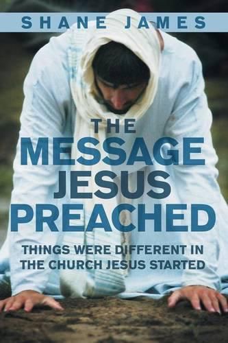 Cover image for The Message Jesus Preached: Things were Different in the Church Jesus Started