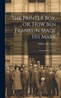 Cover image for The Printer Boy, or, How Ben Franklin Made his Mark