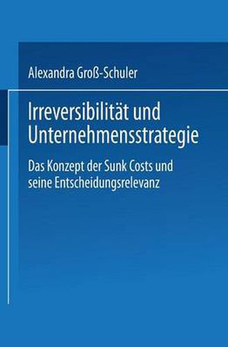 Cover image for Irreversibilitat Und Unternehmensstrategie: Das Konzept Der Sunk Costs Und Seine Entscheidungsrelevanz