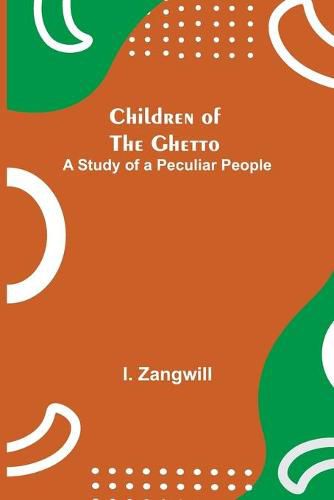 Cover image for Children of the Ghetto; A Study of a Peculiar People