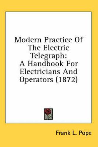 Cover image for Modern Practice of the Electric Telegraph: A Handbook for Electricians and Operators (1872)
