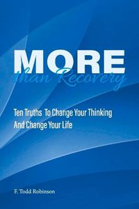 Cover image for More Than Recovery: TEN TRUTHS  TO CHANGE YOUR THINKING AND CHANGE YOUR LIFE