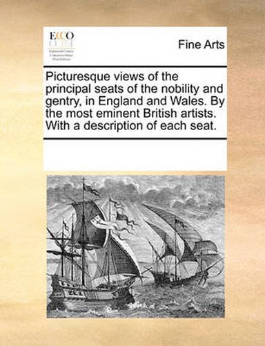 Cover image for Picturesque Views of the Principal Seats of the Nobility and Gentry, in England and Wales. by the Most Eminent British Artists. with a Description of Each Seat.