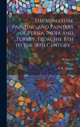 Cover image for The Miniature Painting and Painters of Persia, India and Turkey, From the 8th to the 18th Century ..; Volume 2