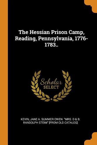 The Hessian Prison Camp, Reading, Pennsylvania, 1776-1783..