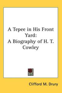 Cover image for A Tepee in His Front Yard: A Biography of H. T. Cowley