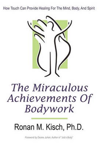 Cover image for The Miraculous Achievements of Bodywork: How Touch Can Provide Healing for the Mind, Body, and Spirit