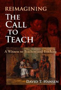 Cover image for Reimagining The Call to Teach: A Witness to Teachers and Teaching