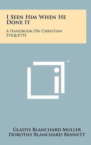 Cover image for I Seen Him When He Done It: A Handbook on Christian Etiquette