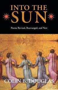 Cover image for Into the Sun: Poems Revised, Rearranged, and New