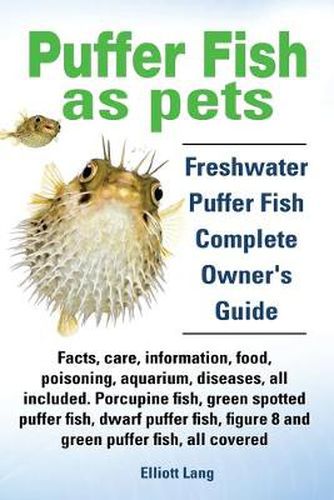 Cover image for Puffer Fish as Pets. Freshwater Puffer Fish Facts, Care, Information, Food, Poisoning, Aquarium, Diseases, All Included. The Must Have Guide for All Puffer Fish Owners.