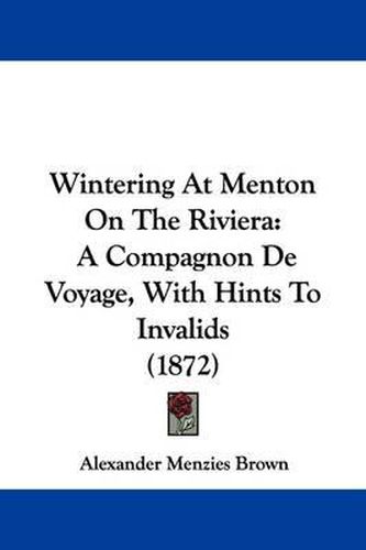 Cover image for Wintering at Menton on the Riviera: A Compagnon de Voyage, with Hints to Invalids (1872)