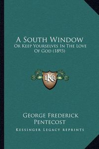 Cover image for A South Window: Or Keep Yourselves in the Love of God (1893)