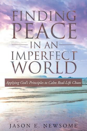 Cover image for Finding Peace In An Imperfect World: Applying God's Principles to Calm Real-Life Chaos