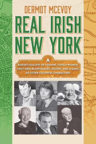 Cover image for Real Irish New York: A Rogue's Gallery of Fenians, Tough Women, Holy Men, Blasphemers, Jesters, and a Gang of Other Colorful Characters