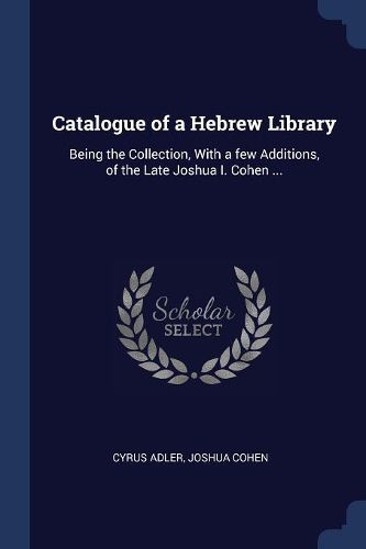 Cover image for Catalogue of a Hebrew Library: Being the Collection, with a Few Additions, of the Late Joshua I. Cohen ...