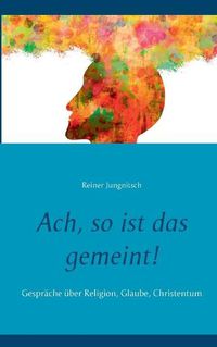 Cover image for Ach, so ist das gemeint!: Gesprache uber Religion, Glaube, Christentum