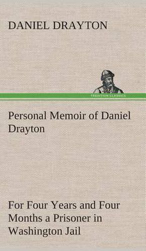 Cover image for Personal Memoir of Daniel Drayton For Four Years and Four Months a Prisoner (For Charity's Sake) in Washington Jail