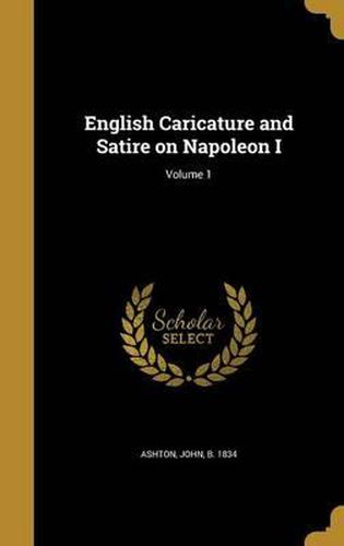 Cover image for English Caricature and Satire on Napoleon I; Volume 1