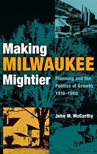 Cover image for Making Milwaukee Mightier: Planning and the Politics of Growth, 1910-1960