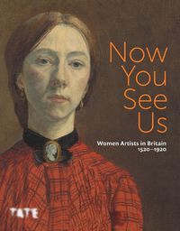 Cover image for Now You See Us: Women Artists in Britain 1520-1920