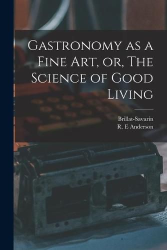 Cover image for Gastronomy as a Fine Art, or, The Science of Good Living