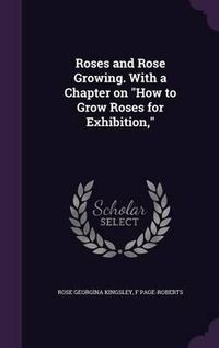 Cover image for Roses and Rose Growing. with a Chapter on How to Grow Roses for Exhibition,