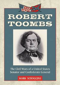 Cover image for Robert Toombs: The Civil Wars of a United States Senator and Confederate General