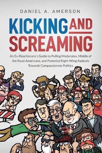 Cover image for Kicking and Screaming: An Ex-Reactionary's Guide to Pulling Moderates, Middle of the Road Americans, and Potential Right-Wing Radicals Towards Compassionate Politics