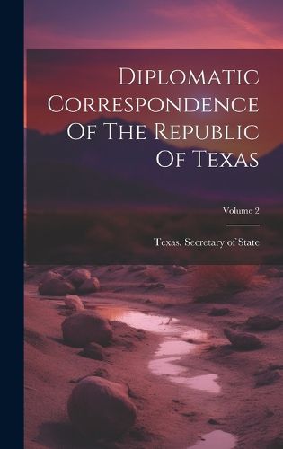 Cover image for Diplomatic Correspondence Of The Republic Of Texas; Volume 2