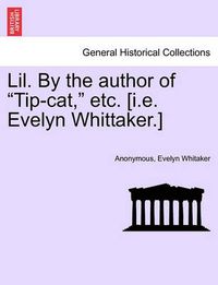 Cover image for Lil. by the Author of  Tip-Cat,  Etc. [I.E. Evelyn Whittaker.]