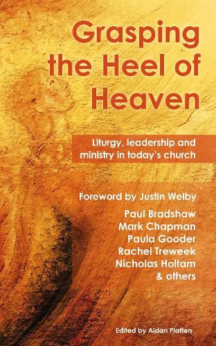 Grasping the Heel of Heaven: Liturgy, leadership and ministry in today's church