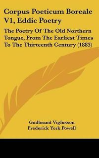 Cover image for Corpus Poeticum Boreale V1, Eddic Poetry: The Poetry of the Old Northern Tongue, from the Earliest Times to the Thirteenth Century (1883)