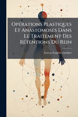 Cover image for Op Rations Plastiques Et Anastomoses Dans Le Traitement Des R Tentions Du Rein