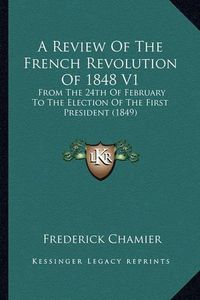 Cover image for A Review of the French Revolution of 1848 V1: From the 24th of February to the Election of the First President (1849)