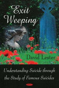 Cover image for Exit Weeping: Understanding Suicide Through the Study of Famous Suicides