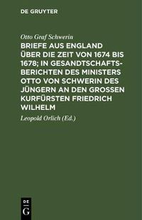 Cover image for Briefe Aus England UEber Die Zeit Von 1674 Bis 1678; In Gesandtschafts-Berichten Des Ministers Otto Von Schwerin Des Jungern an Den Grossen Kurfursten Friedrich Wilhelm