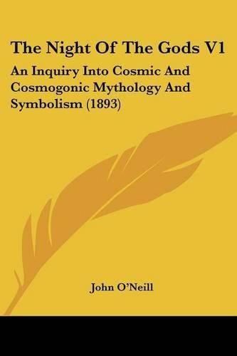 The Night of the Gods V1: An Inquiry Into Cosmic and Cosmogonic Mythology and Symbolism (1893)