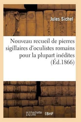 Nouveau Recueil de Pierres Sigillaires d'Oculistes Romains Pour La Plupart Inedites