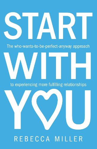 Start With You: The who-wants-to-be-perfect-anyway approach to experiencing more fulfilling relationships