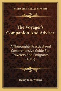 Cover image for The Voyager's Companion and Adviser: A Thoroughly Practical and Comprehensive Guide for Travelers and Emigrants (1885)