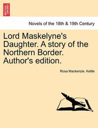 Cover image for Lord Maskelyne's Daughter. a Story of the Northern Border. Author's Edition.