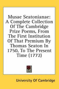 Cover image for Musae Seatonianae: A Complete Collection of the Cambridge Prize Poems, from the First Institution of That Premium by Thomas Seaton in 1750, to the Present Time (1772)