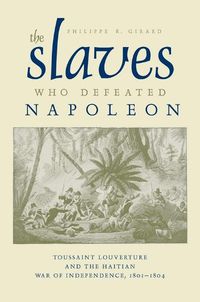 Cover image for The Slaves Who Defeated Napoleon: Toussaint Louverture and the Haitian War of Independence, 1801-1804